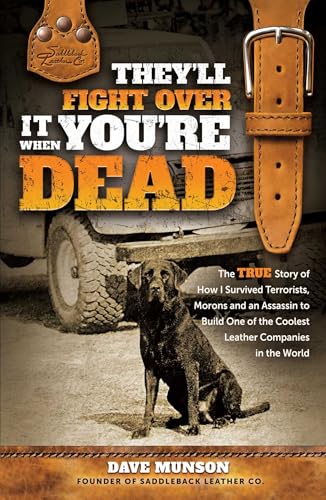 They'll Fight Over It When You're Dead : The True Story of How I Survived Terrorists, Morons and an Assassin to Build One of the Coolest Leather Companies in the World