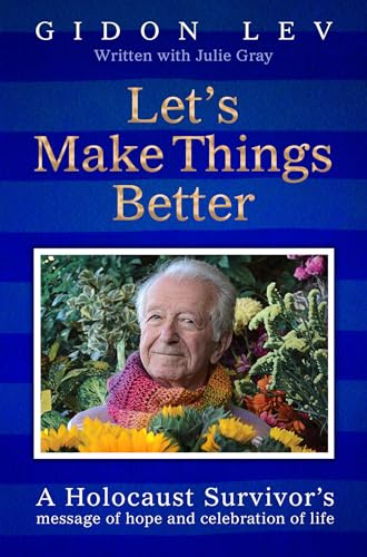 Let's Make Things Better : A Holocaust Survivor's Message of Hope and Celebration of Life