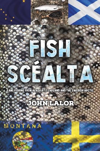 Fish Scéalta: Game Fishing from Alaska to Lapland and the Swedish Arctic