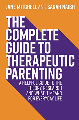 The Complete Guide to Therapeutic Parenting: A Helpful Guide to the Theory, Research and What it Means for Everyday Life (Therapeutic Parenting Books)