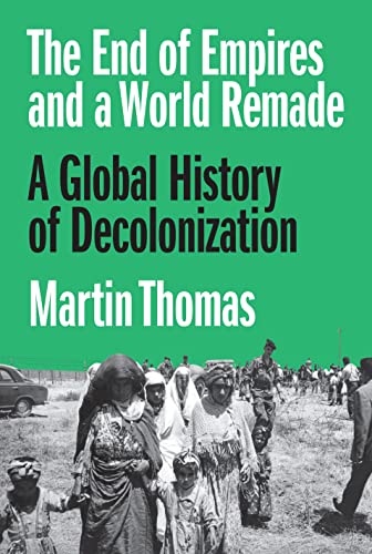 The End of Empires and a World Remade : A Global History of Decolonization