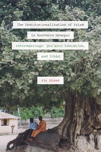The Institutionalization of Islam in Southern Senegal : Intermarriage, Qur'anic Education, and Jihad