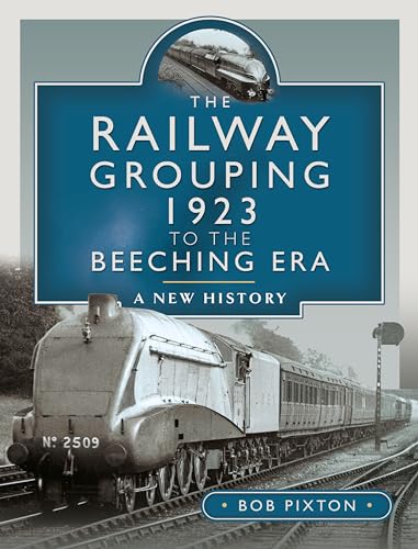 The Railway Grouping 1923 to the Beeching Era : A New History
