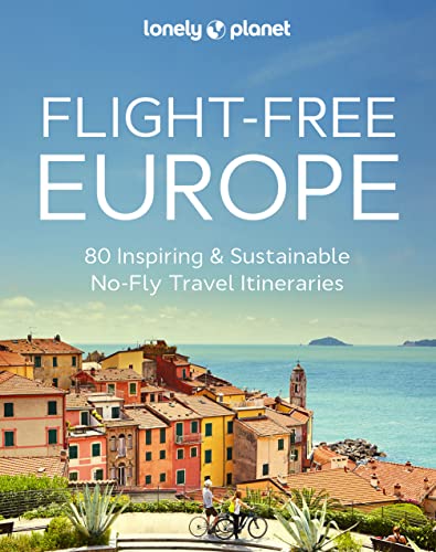 Lonely Planet Flight-Free Europe: 80 Inspiring & Sustainable No-Fly Travel Iteneraries