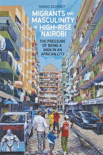 Migrants and Masculinity in High-Rise Nairobi : The Pressure of being a Man in an African City