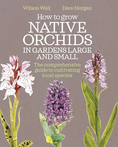 How to Grow Native Orchids in Gardens Large and Small : The comprehensive guide to cultivating local species
