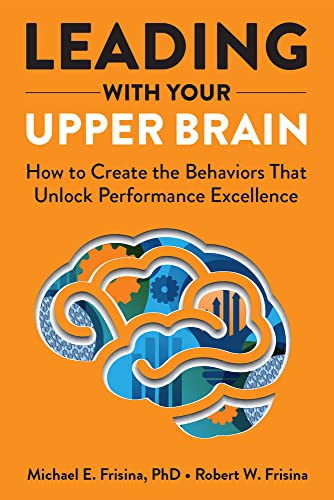 Leading with Your Upper Brain : How to Create the Behaviors That Unlock Performance Excellence