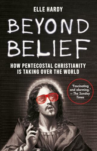 Beyond Belief : How Pentecostal Christianity Is Taking Over the World