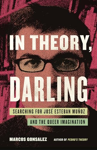 In Theory, Darling : Searching for Jose Esteban Munoz and the Queer Imagination