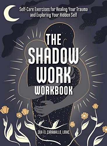 The Shadow Work Workbook: Self-Care Exercises For Healing Your Trauma And Exploring Your Hidden Self