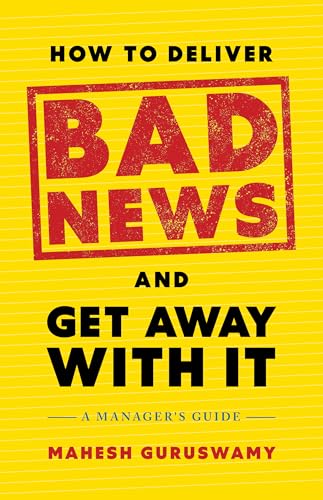 How to Deliver Bad News and Get Away with It : A Manager's Guide