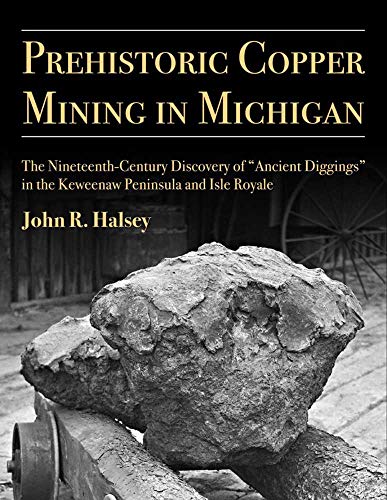 Prehistoric Copper Mining in Michigan : The Nineteenth-Century Discovery of “Ancient Diggings” in the Keweenaw Peninsula and Isle Royale