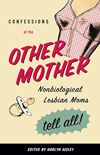 Confessions of the Other Mother: Non-Biological Lesbian Mothers Tell All: Nonbiological Lesbian Moms Tell All!