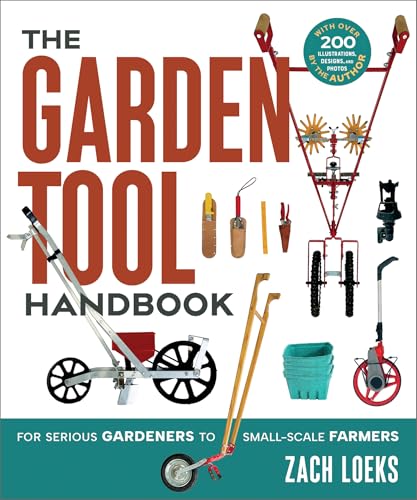 The Garden Tool Handbook : For Serious Gardeners to Small-Scale Farmers