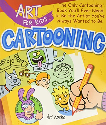 Art for Kids: Cartooning : The Only Cartooning Book You'll Ever Need to Be the Artist You've Always Wanted to Be