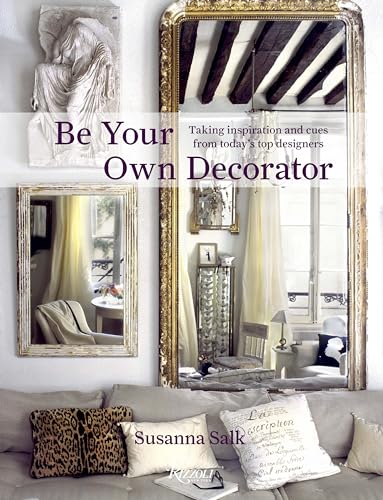 Be Your Own Decorator : Taking Inspiration and Cues From Today's Top Designers
