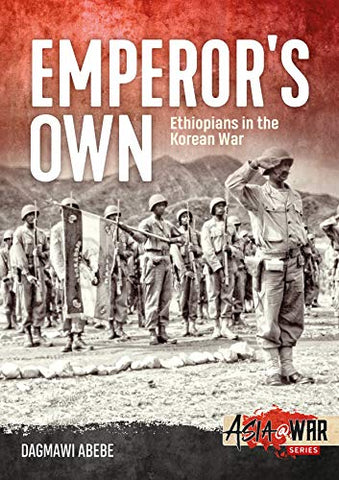 Emperor's Own: Ethiopian Forces in the Korean War: The History of the Ethiopian Imperial Bodyguard Battalion in the Korean War 1950-53 (Asia@War)