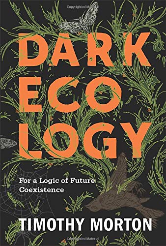Dark Ecology: For a Logic of Future Coexistence (The Wellek Library Lectures)