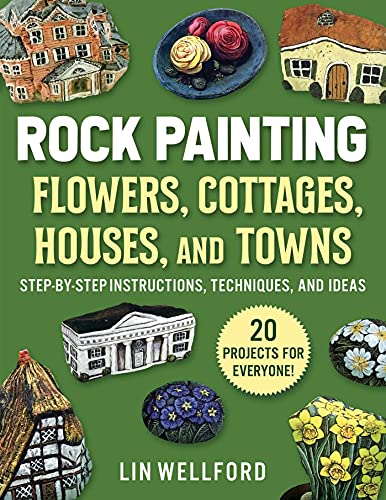 Rock Painting Flowers, Cottages, Houses, and Towns : Step-by-Step Instructions, Techniques, and Ideas—20 Projects for Everyone