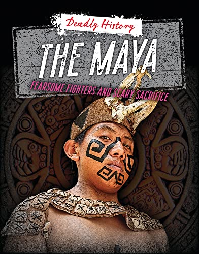 The Maya : Fearsome Fighters and Scary Sacrifice