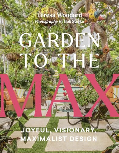 Garden to the Max : Joyful, Visionary, Maximalist Design