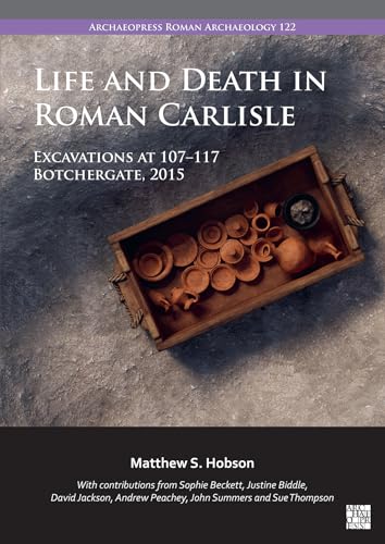 Life and Death in Roman Carlisle : Excavations at 107-117 Botchergate, 2015