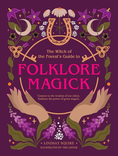 The Witch of the Forest's Guide to Folklore Magick : Connect to the wisdom of our elders. Embrace the power of green magick.