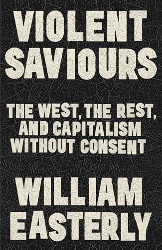 Violent Saviours : The West, the Rest, and Capitalism Without Consent