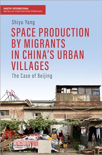 Space Production by Migrants in China's Urban Villages : The Case of Beijing