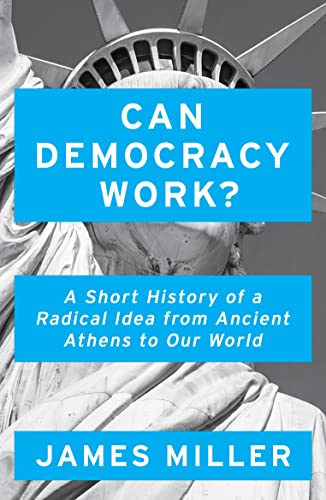 Can Democracy Work?: A Short History of a Radical Idea, from Ancient Athens to Our World