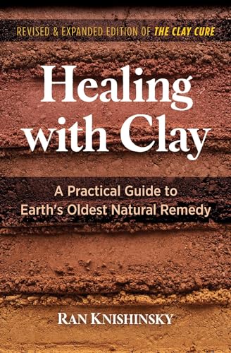 Healing with Clay : A Practical Guide to Earth's Oldest Natural Remedy