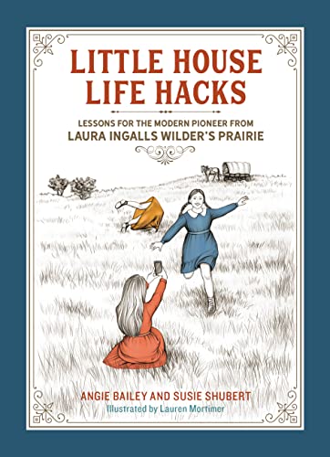 Little House Life Hacks : Lessons for the Modern Pioneer from Laura Ingalls Wilder’s Prairie