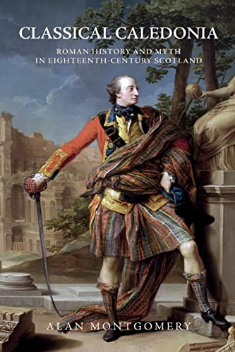 Classical Caledonia : Roman History and Myth in Eighteenth-Century Scotland