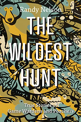 The Wildest Hunt: True Stories of Game Wardens and Poachers