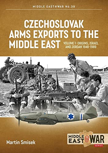 Czechoslovak Arms Exports to the Middle East: Volume 1: Israel, Jordan and Syria, 1948-1994 (Middle East@War)