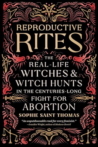 Reproductive Rites : The Real-Life Witches and Witch Hunts in the Centuries-Long Fight for Abortion
