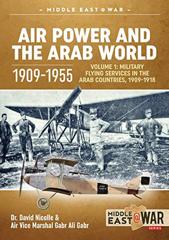 Air Power and the Arab World 1909-1955: Volume 1: Military Flying Services in Arab Countries, 1909-1918 (Middle East@War)