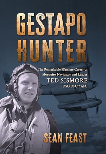 Gestapo Hunter : The Remarkable Wartime Career of Mosquito Navigator Ted Sismore