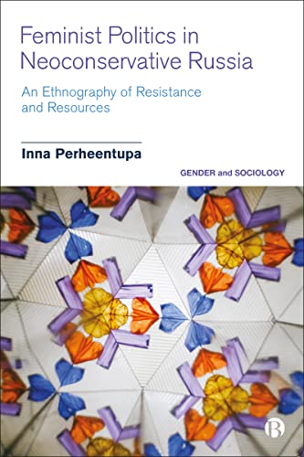 Feminist Politics in Neoconservative Russia : An Ethnography of Resistance and Resources