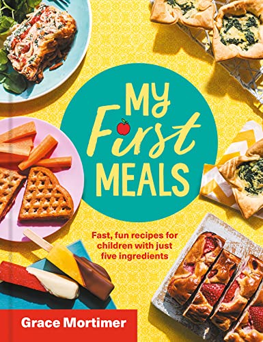 My First Meals : Fast and Fun Recipes for Children with Just Five Ingredients