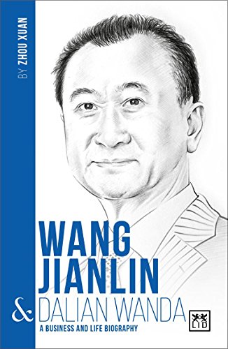 Wang Jianlin and Dalian Wanda: A Biography of One of China's Greatest Entrepreneurs (China's Leading Entrepreneurs and Enterprises)