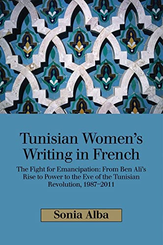 Tunisian Women's Writing in French : The Fight for Emancipation: From Ben Ali's Rise to Power to the Eve of the Tunisian Revolution, 1987-2011