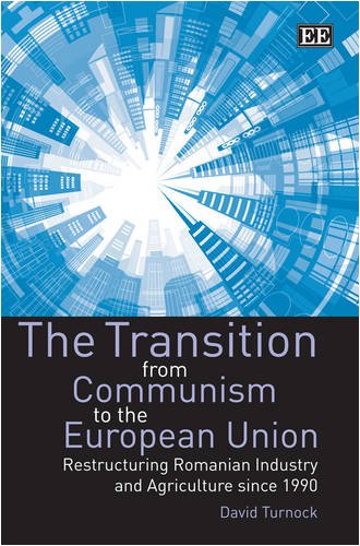 The Transition from Communism to the European Union: Restructuring Romanian Industry and Agriculture Since 1990