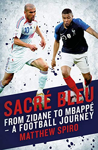 Sacré Bleu: Zidane to Mbappé A football journey (Biteback Publishing): From Zidane to Mbappé - A Football Journey: Zidane to Mbappe - A football journey