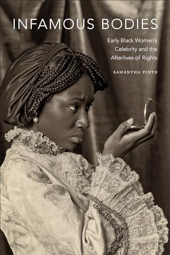 Infamous Bodies: Early Black Womens Celebrity and the Afterlives of Rights