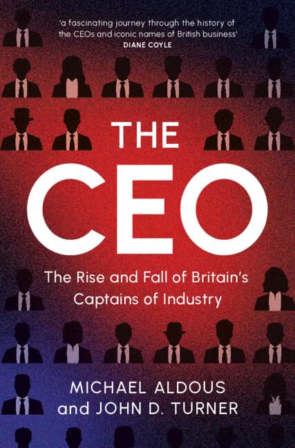 The CEO : The Rise and Fall of Britain's Captains of Industry