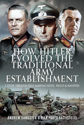 How Hitler Evolved the Traditional Army Establishment : A Study Through Field Marshals Keitel, Paulus and Manstein