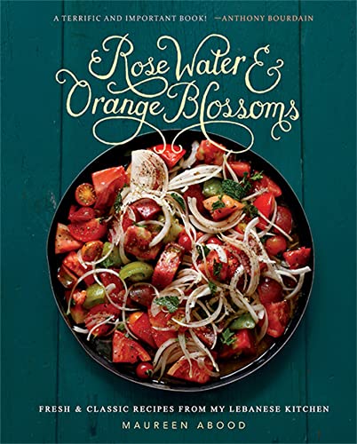 Rose Water and Orange Blossoms : Fresh & Classic Recipes from my Lebanese Kitchen