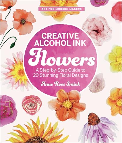 Creative Alcohol Ink Flowers : A Step-by-Step Guide to 20 Stunning Floral Designs