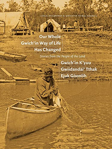 Our Whole Gwich’in Way of Life Has Changed / Gwich’in K’yuu Gwiidandai’ Tthak Ejuk Goonlih : Stories from the People of the Land